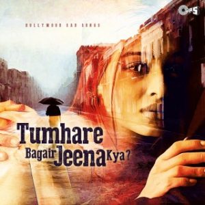 Tumhare Bagair Jeena Kya -Bollywood Sad Songs